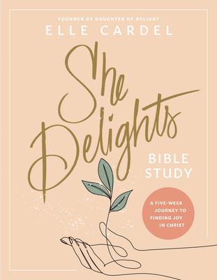 She Delights Bible Study: A Five-Week Journey to Finding Joy in Christ - Elle Cardel