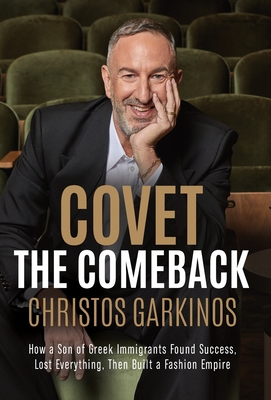 Covet the Comeback: How a Son of Greek Immigrants Found Success, Lost Everything, Then Built a Fashion Empire - Christos Garkinos