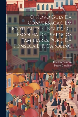 O Novo Guia Da Conversação Em Portuguez E Inglez, Ou Escolha De Dialogos Familiares, Por J. Da Fonseca E. P. Carolino - José Da Fonseca