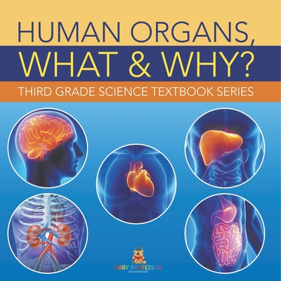 Human Organs, What & Why?: Third Grade Science Textbook Series -
