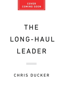 The Long-Haul Leader: Ten Strategies to Work Smarter, Live Better, and Achieve Lasting Success - Chris Ducker