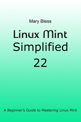 Linux Mint Simplified 22: A Beginner's Guide to Mastering Linux Mint - Mary Bless