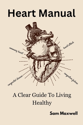 Heart manaul: A clear guide to living healthy - Sam Maxwell