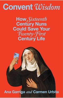 Poza produsului Convent Wisdom: How Sixteenth-Century Nuns Could Save Your Twenty-First-Century Life - Ana Garriga