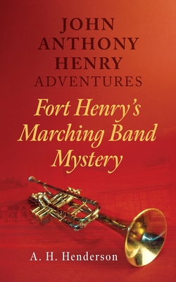 John Anthony Henry Adventures: Fort Henry's Marching Band Mystery - A. H. Henderson