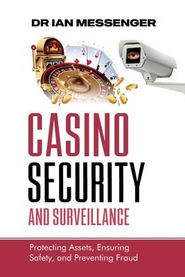 Casino Security and Surveillance: Protecting Assets, Ensuring Safety, and Preventing Fraud - Ian Messenger