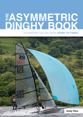The Asymmetric Dinghy Book: Asymmetric Sailing from Start to Finish - Andy Rice