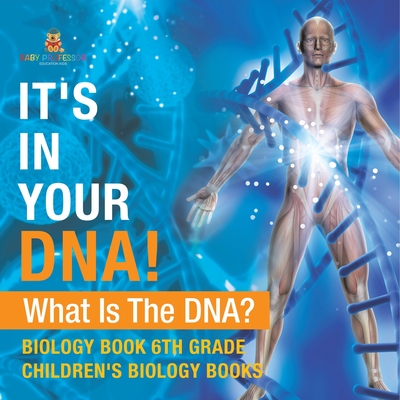 It's In Your DNA! What Is DNA? - Biology Book 6th Grade Children's Biology Books - 