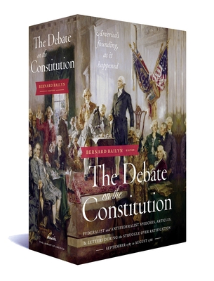The Debate on the Constitution: Federalist and Anti-Federalist Speeches, Articles, and Letters During the Struggle Over Ratification 1787-1788: A Libr -