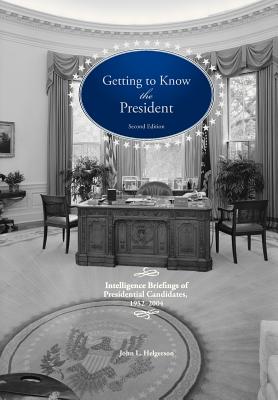 Getting To Know the President: Intelligence Briefings of Presidential Candidates, 1952-2004 - John L. Helgerson