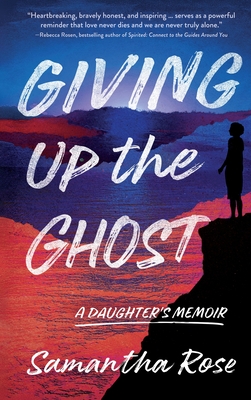 Giving Up the Ghost: A Daughter's Memoir - Samantha Rose