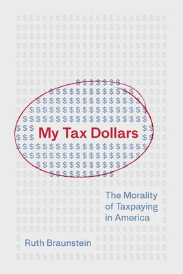 My Tax Dollars: The Morality of Taxpaying in America - Ruth Braunstein
