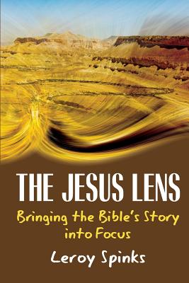 The Jesus Lens: Bringing the Bible's Story into Focus - Leroy Spinks