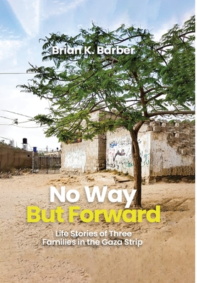 No Way but Forward: Life Stories of Three Families in the Gaza Strip - Brian K. Barber
