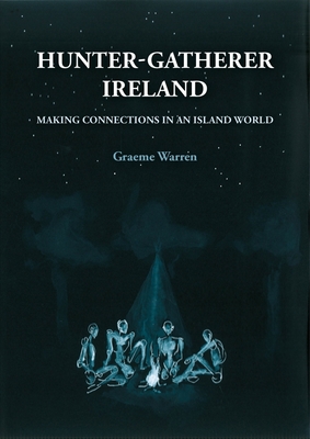 Hunter-Gatherer Ireland: Making Connections in an Island World - Graeme Warren