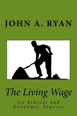 The Living Wage: Its Ethical and Economic Aspects - John A. Ryan