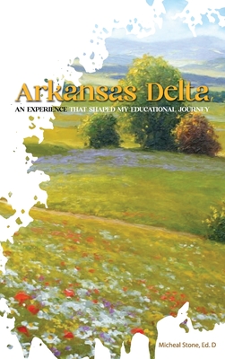 Arkansas Delta: An Experience That Shaped My Educational Journey - Micheal Stone Ed D.