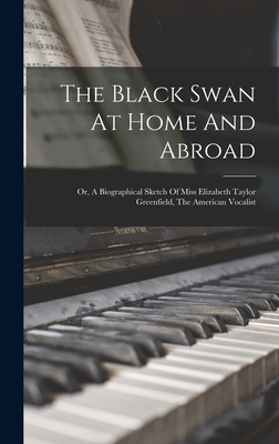 The Black Swan At Home And Abroad; Or, A Biographical Sketch Of Miss Elizabeth Taylor Greenfield, The American Vocalist - 