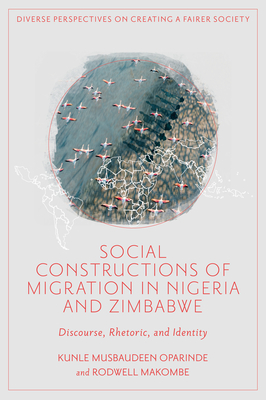 Social Constructions of Migration in Nigeria and Zimbabwe: Discourse, Rhetoric, and Identity - Kunle Musbaudeen Oparinde