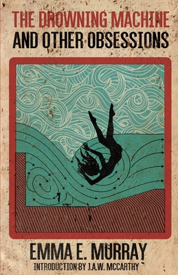 The Drowning Machine and Other Obsessions - Emma E. Murray