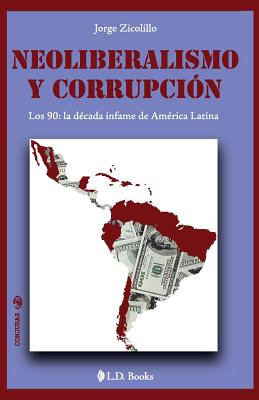 Neoliberalismo y corrupcion: Los 90: la decada infame de America Latina - Jorge Zicolillo