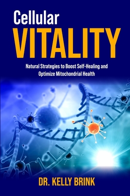 Cellular Vitality: Natural Strategies to Boost Self-Healing and Optimize Mitochondrial Health - Kelly Brink