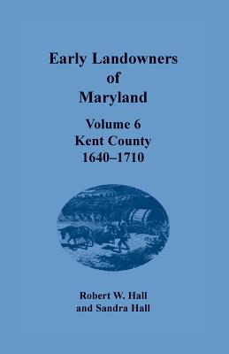 Coperta cărții 'Early Landowners of Maryland, Volume 6: Kent County, 1640-1710 - Robert W. Hall'