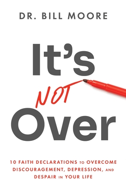 It's Not Over: 10 Faith Declarations to Overcome Discouragement, Depression, and Despair in Your Life - Bill Moore