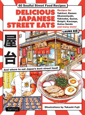Delicious Japanese Street Eats: 60 Recipes for Soulful Street Food Favorites Like Yakisoba, Ramen, Okonomiyaki, Yakitori, Karaage, Onigiri, Katsu Sand - Laure Kie