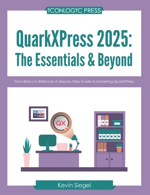 QuarkXPress 2025: The Essentials & Beyond: From Basics to Brilliance: A Step-by-Step Guide to Mastering QuarkXPress. - Kevin Siegel