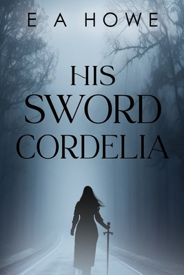 His Sword Cordelia - E. A. Howe