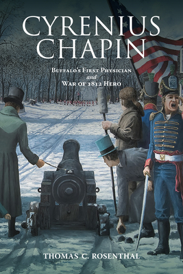 Cyrenius Chapin: Buffalo's First Physician and War of 1812 Hero - Thomas C. Rosenthal
