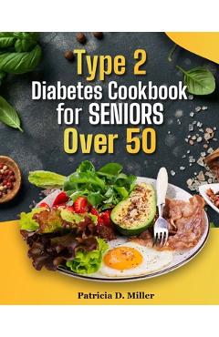 Poza produsului Type 2 Diabetes Cookbook for Seniors Over 50: 100+ Tasty, Easy Recipes to Manage Blood Sugar and Boost Energy. - Patricia D. Miller