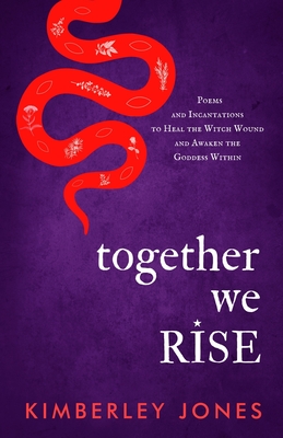 Together We Rise: Poems and Incantations to Heal the Witch Wound and Awaken the Goddess Within - Kimberley Jones