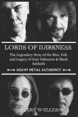 Lords of Darkness: The Legendary Story of the Rise, fall, and Legacy of Ozzy Osbourne & Black Sabbath - Avery Welles