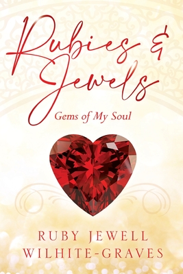 Rubies and Jewels: Gems of My Soul - Ruby Jewell Wilhite-graves