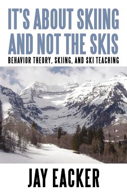 It's About Skiing and Not the Skis: Behavior Theory, Skiing, and Ski Teaching - Jay Eacker