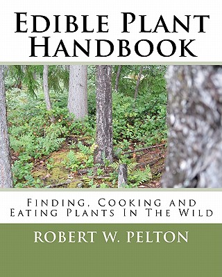 Coperta cărții 'Edible Plant Handbook: Finding Them! Cooking Them! Eating Them! - Robert W. Pelton'