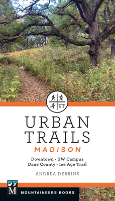 Urban Trails: Madison: Downtown * Uw Campus * Dane County * Ice Age Trail - Andrea Debbink