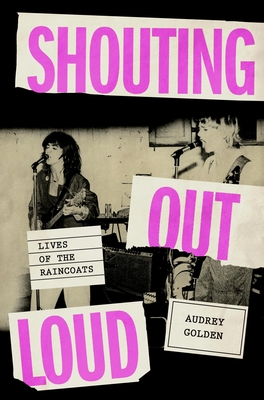 Shouting Out Loud: Lives of the Raincoats - Audrey Golden