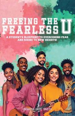 Coperta cărții 'Freeing the Fearless U: A Student's Blueprint to Overcoming Fear and Rising to New Heights - Jasmine 'jaye' Smith'