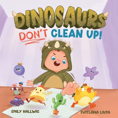 Dinosaurs Don't Clean Up! - Emily Hallwig