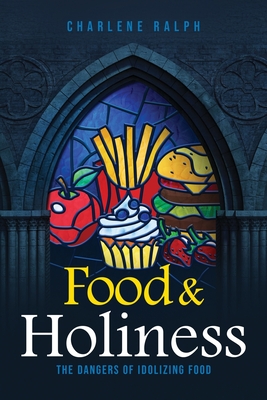 Food & Holiness: The Dangers of Idolizing Food - Charlene Ralph
