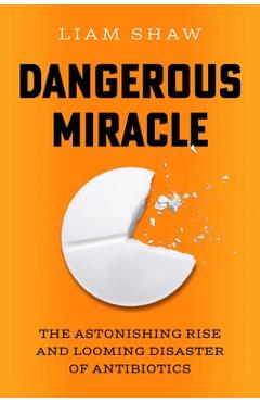 Poza produsului Dangerous Miracle: The Astonishing Rise and Looming Disaster of Antibiotics - Liam Shaw