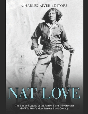 Nat Love: The Life and Legacy of the Former Slave Who Became the Wild West's Most Famous Black Cowboy - 