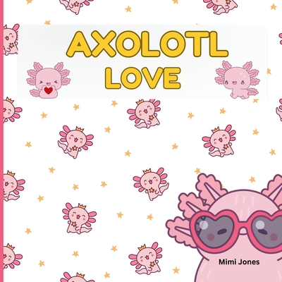 Axolotl Love: Cute Axolotls And Sayings - Mimi Jones