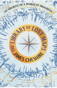 Poza produsului The Library of Lost Maps: An Archive of a World in Progress - James Cheshire