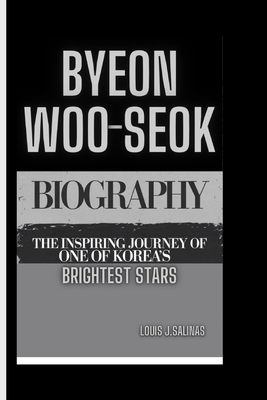 Byeon Woo Seok Biography: The Inspiring Journey of one of Korea's Brightest Stars - Louis J. Salinas
