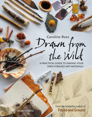Drawn from the Wild: A Practical Guide to Making Your Own Foraged Art Materials - Caroline Ross