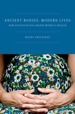 Ancient Bodies, Modern Lives: How Evolution Has Shaped Women's Health - Wenda Trevathan Ph. D.